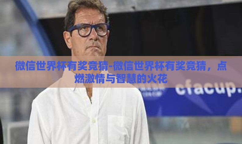 微信世界杯有奖竞猜-微信世界杯有奖竞猜,点燃激情与智慧的火花 微信世界杯有奖竞猜-微信世界杯有奖竞猜,点燃激情与智慧的火花