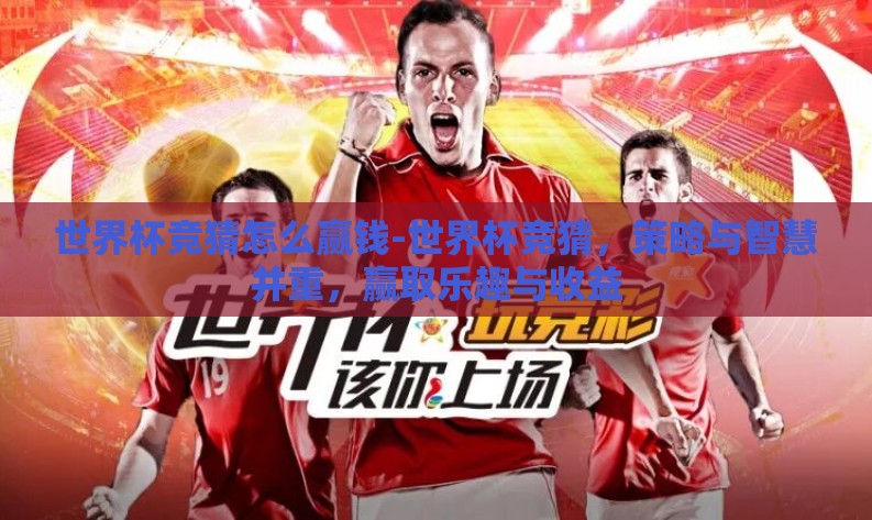 世界杯竞猜怎么赢钱-世界杯竞猜,策略与智慧并重,赢取乐趣与收益 世界杯竞猜怎么赢钱-世界杯竞猜,策略与智慧并重,赢取乐趣与收益