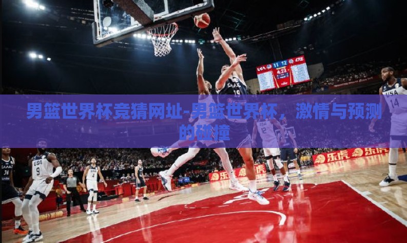 男篮世界杯竞猜网址-男篮世界杯，激情与预测的碰撞