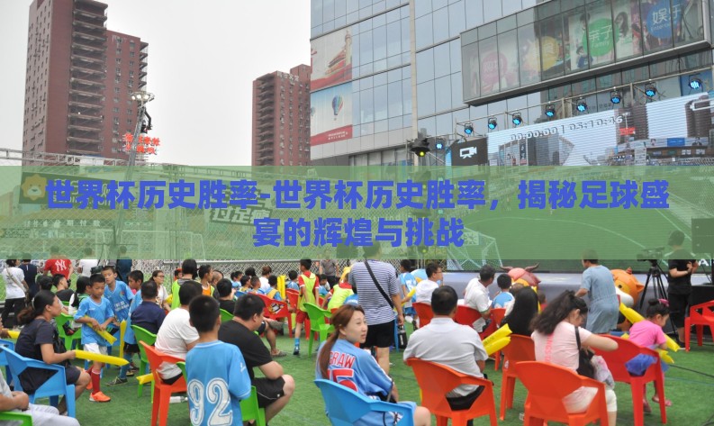 世界杯历史胜率-世界杯历史胜率,揭秘足球盛宴的辉煌与挑战 世界杯历史胜率-世界杯历史胜率,揭秘足球盛宴的辉煌与挑战