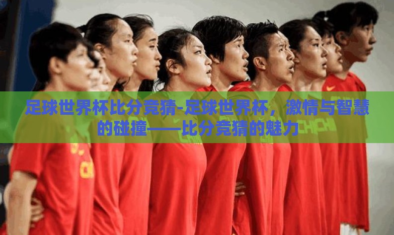 足球世界杯比分竞猜-足球世界杯,激情与智慧的碰撞——比分竞猜的魅力 足球世界杯比分竞猜-足球世界杯,激情与智慧的碰撞——比分竞猜的魅力