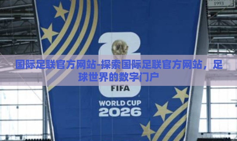 国际足联官方网站-探索国际足联官方网站,足球世界的数字门户 国际足联官方网站-探索国际足联官方网站,足球世界的数字门户