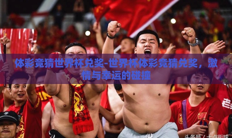体彩竞猜世界杯兑奖-世界杯体彩竞猜兑奖,激情与幸运的碰撞 体彩竞猜世界杯兑奖-世界杯体彩竞猜兑奖,激情与幸运的碰撞