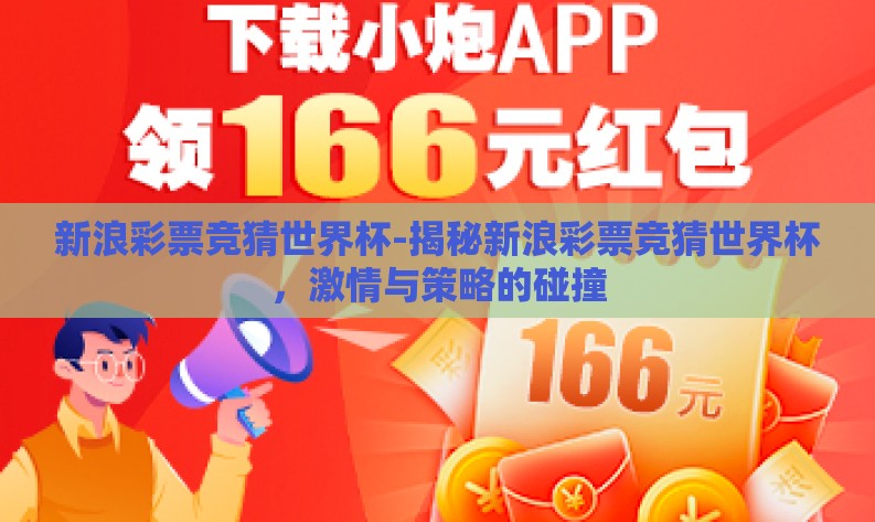 新浪彩票竞猜世界杯-揭秘新浪彩票竞猜世界杯,激情与策略的碰撞 新浪彩票竞猜世界杯-揭秘新浪彩票竞猜世界杯,激情与策略的碰撞