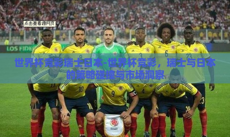 世界杯竞彩瑞士日本-世界杯竞彩，瑞士与日本的策略碰撞与市场洞察