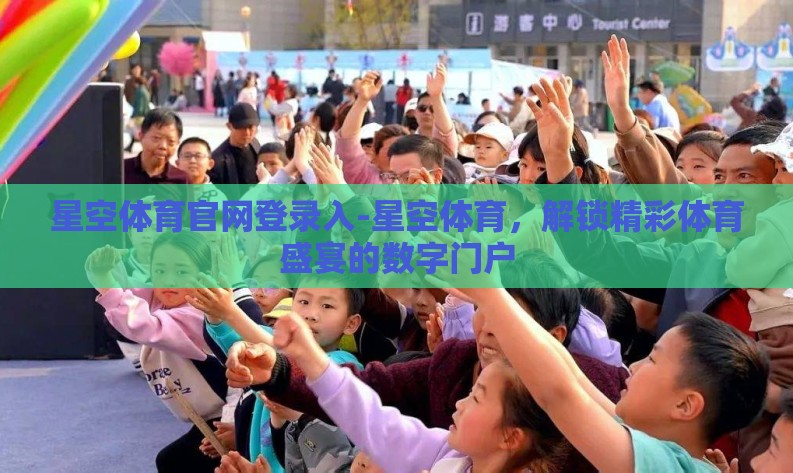 星空体育官网登录入-星空体育,解锁精彩体育盛宴的数字门户 星空体育官网登录入-星空体育,解锁精彩体育盛宴的数字门户