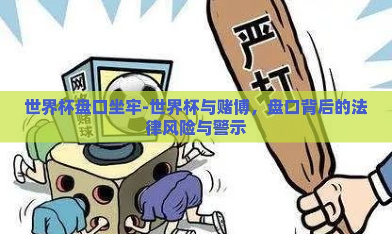 世界杯盘口坐牢-世界杯与赌博，盘口背后的法律风险与警示