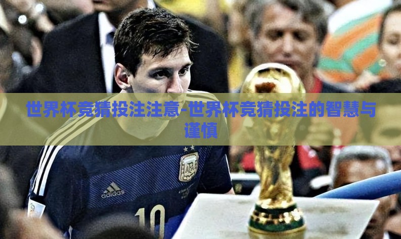 世界杯竞猜投注注意-世界杯竞猜投注的智慧与谨慎 世界杯竞猜投注注意-世界杯竞猜投注的智慧与谨慎