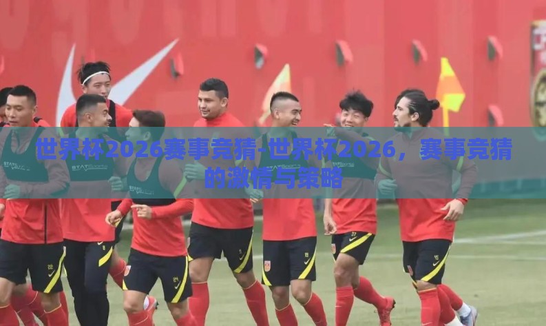 世界杯2026赛事竞猜-世界杯2026,赛事竞猜的激情与策略 世界杯2026赛事竞猜-世界杯2026,赛事竞猜的激情与策略