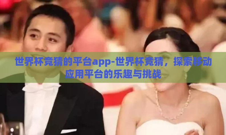 世界杯竞猜的平台app-世界杯竞猜,探索移动应用平台的乐趣与挑战 世界杯竞猜的平台app-世界杯竞猜,探索移动应用平台的乐趣与挑战