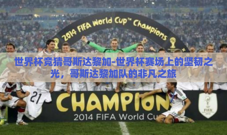 世界杯竞猜哥斯达黎加-世界杯赛场上的坚韧之光,哥斯达黎加队的非凡之旅 世界杯竞猜哥斯达黎加-世界杯赛场上的坚韧之光,哥斯达黎加队的非凡之旅