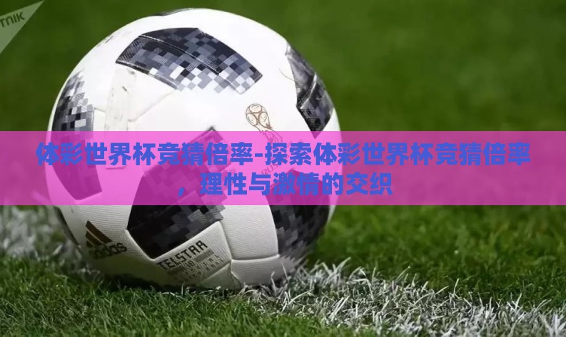 体彩世界杯竞猜倍率-探索体彩世界杯竞猜倍率，理性与激情的交织