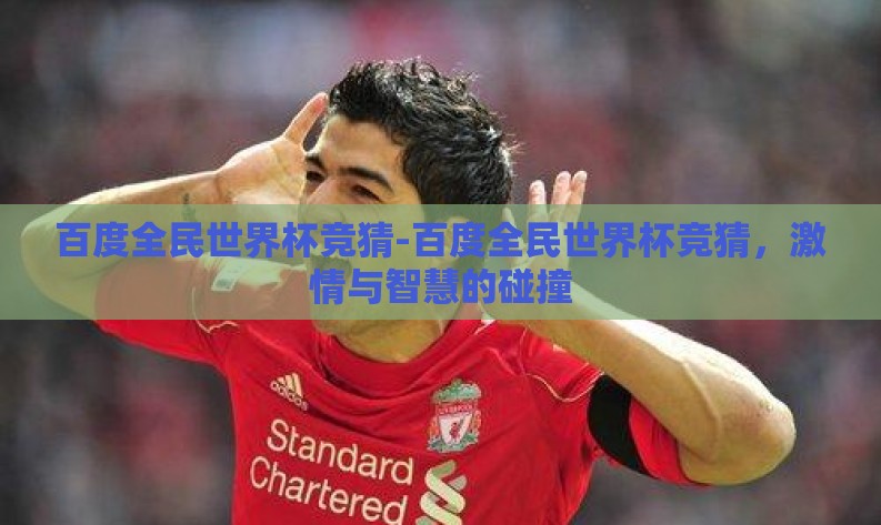 百度全民世界杯竞猜-百度全民世界杯竞猜,激情与智慧的碰撞 百度全民世界杯竞猜-百度全民世界杯竞猜,激情与智慧的碰撞
