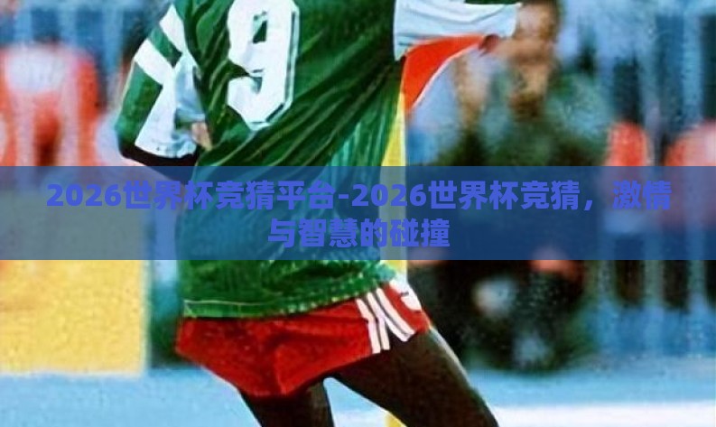 2026世界杯竞猜平台-2026世界杯竞猜,激情与智慧的碰撞 2026世界杯竞猜平台-2026世界杯竞猜,激情与智慧的碰撞