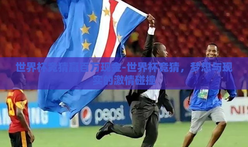 世界杯竞猜赢百万现金-世界杯竞猜，梦想与现实的激情碰撞