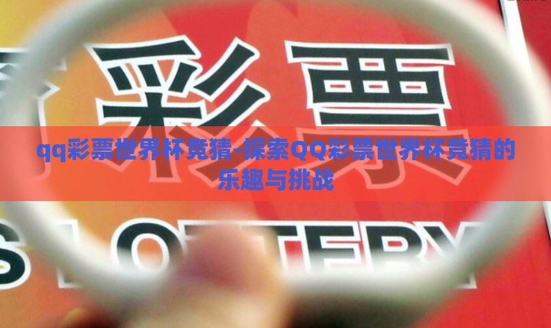 qq彩票世界杯竞猜-探索QQ彩票世界杯竞猜的乐趣与挑战