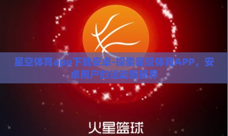 星空体育app下载安卓-探索星空体育APP,安卓用户的运动新视界 星空体育app下载安卓-探索星空体育APP,安卓用户的运动新视界