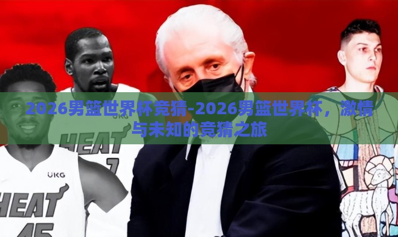 2026男篮世界杯竞猜-2026男篮世界杯,激情与未知的竞猜之旅 2026男篮世界杯竞猜-2026男篮世界杯,激情与未知的竞猜之旅