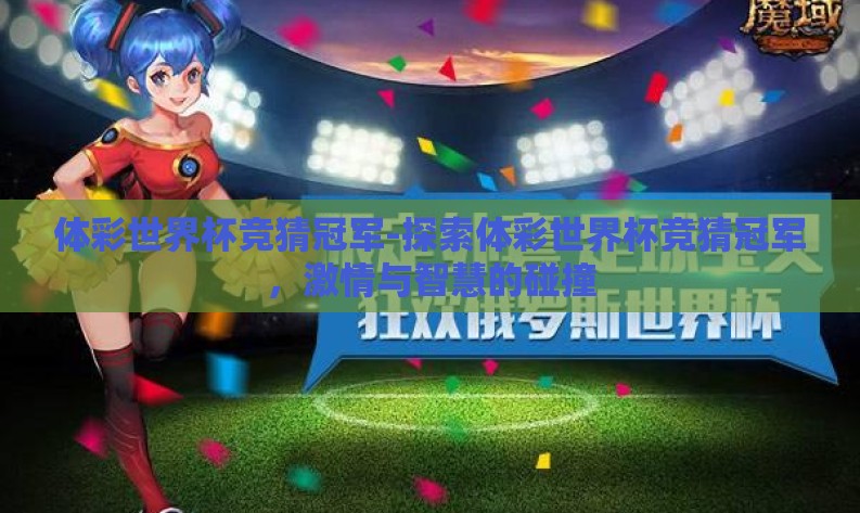 体彩世界杯竞猜冠军-探索体彩世界杯竞猜冠军,激情与智慧的碰撞 体彩世界杯竞猜冠军-探索体彩世界杯竞猜冠军,激情与智慧的碰撞