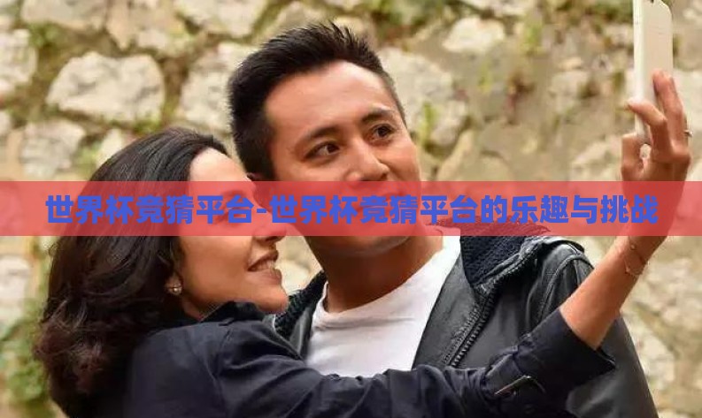 世界杯竞猜平台-世界杯竞猜平台的乐趣与挑战
