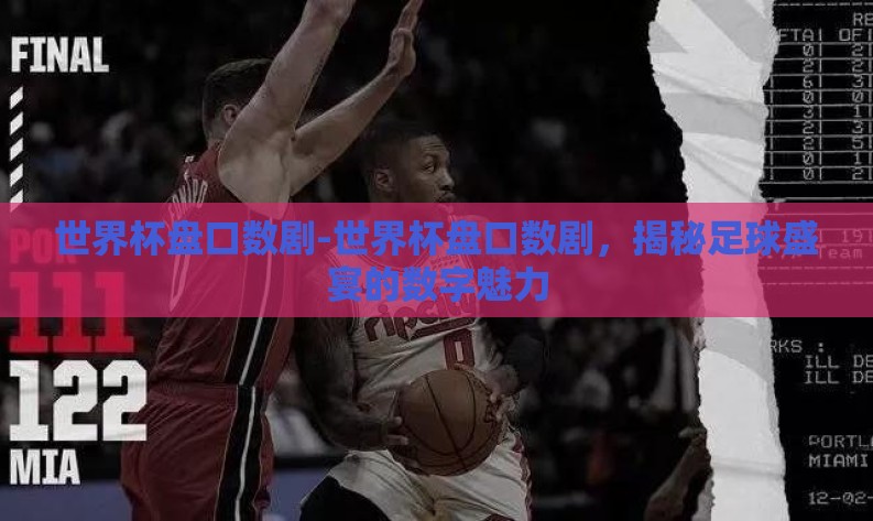 世界杯盘口数剧-世界杯盘口数剧，揭秘足球盛宴的数字魅力
