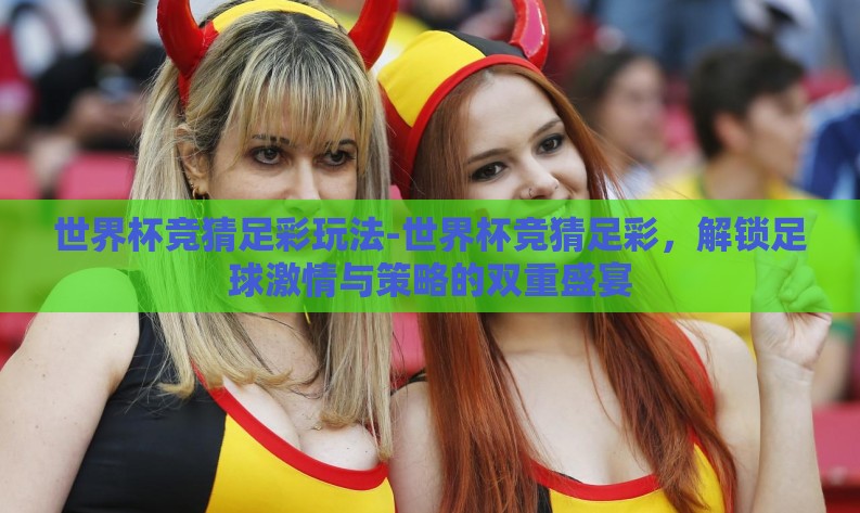 世界杯竞猜足彩玩法-世界杯竞猜足彩，解锁足球激情与策略的双重盛宴