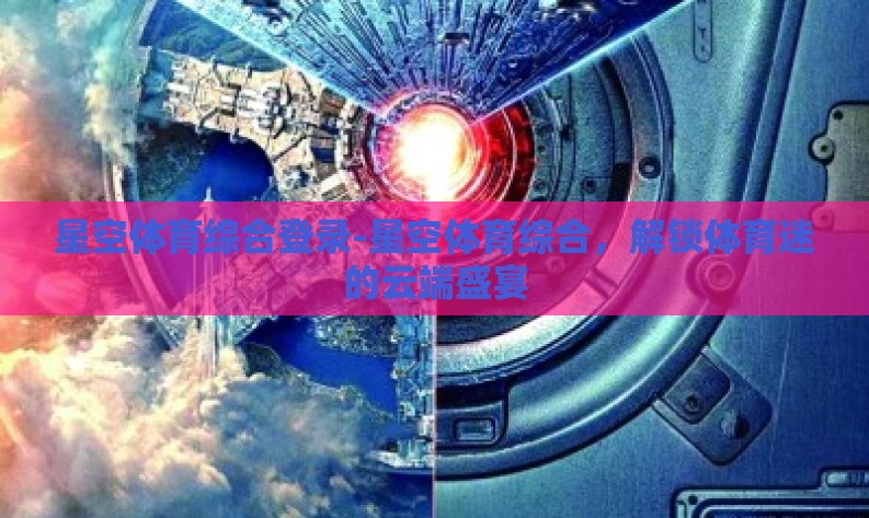 星空体育综合登录-星空体育综合,解锁体育迷的云端盛宴 星空体育综合登录-星空体育综合,解锁体育迷的云端盛宴