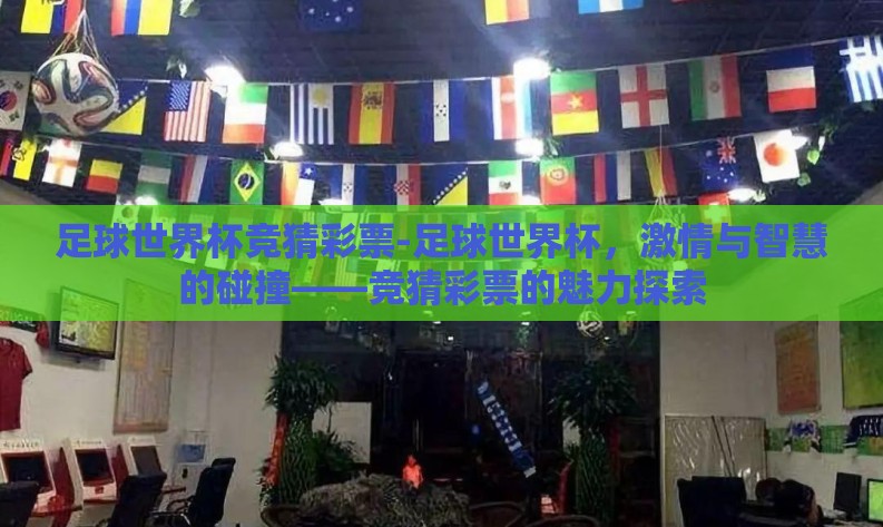 足球世界杯竞猜彩票-足球世界杯,激情与智慧的碰撞——竞猜彩票的魅力探索 足球世界杯竞猜彩票-足球世界杯,激情与智慧的碰撞——竞猜彩票的魅力探索