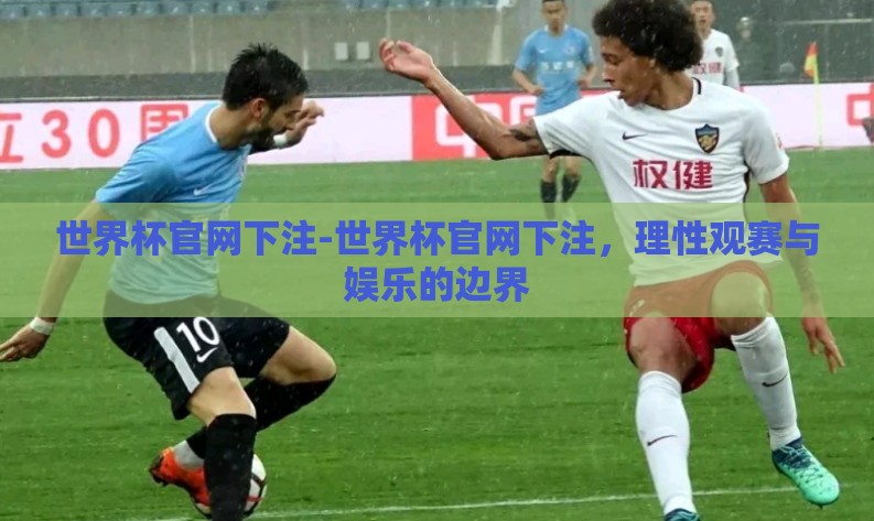 世界杯官网下注-世界杯官网下注,理性观赛与娱乐的边界 世界杯官网下注-世界杯官网下注,理性观赛与娱乐的边界