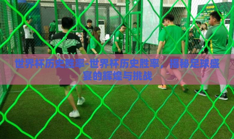 世界杯历史胜率-世界杯历史胜率,揭秘足球盛宴的辉煌与挑战 世界杯历史胜率-世界杯历史胜率,揭秘足球盛宴的辉煌与挑战