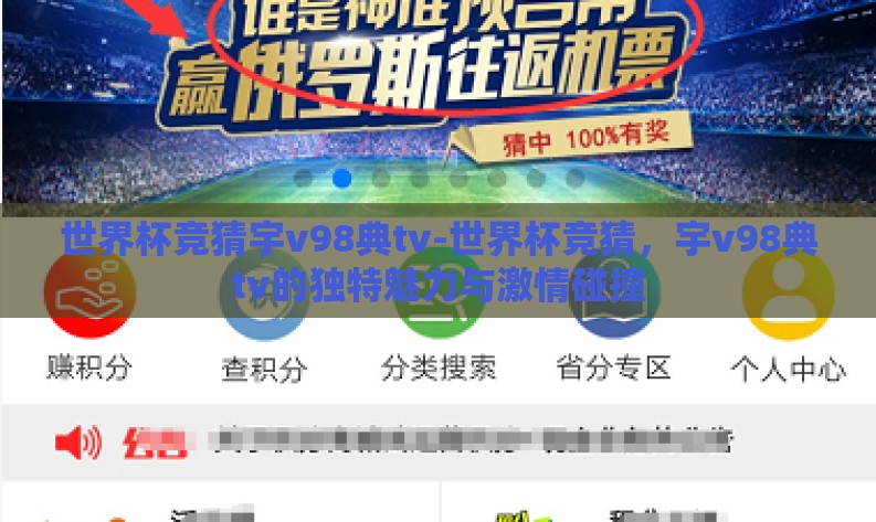 世界杯竞猜宇v98典tv-世界杯竞猜,宇v98典tv的独特魅力与激情碰撞 世界杯竞猜宇v98典tv-世界杯竞猜,宇v98典tv的独特魅力与激情碰撞