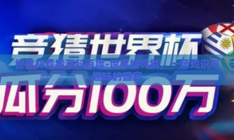 世界杯竞猜百科百度-世界杯竞猜,一场知识与趣味的盛宴 世界杯竞猜百科百度-世界杯竞猜,一场知识与趣味的盛宴