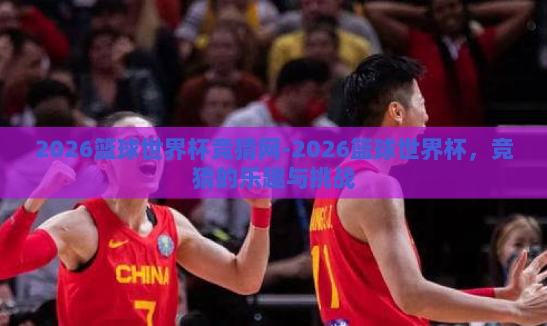 2026篮球世界杯竞猜网-2026篮球世界杯,竞猜的乐趣与挑战 2026篮球世界杯竞猜网-2026篮球世界杯,竞猜的乐趣与挑战