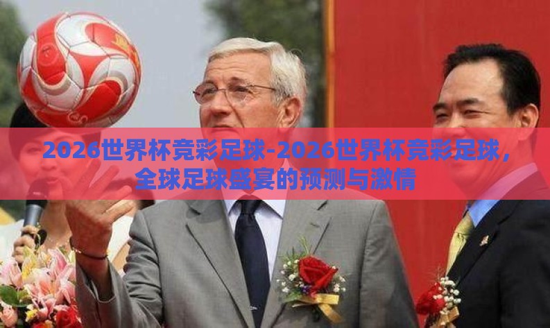 2026世界杯竞彩足球-2026世界杯竞彩足球,全球足球盛宴的预测与激情 2026世界杯竞彩足球-2026世界杯竞彩足球,全球足球盛宴的预测与激情