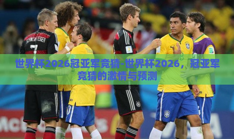 世界杯2026冠亚军竞猜-世界杯2026，冠亚军竞猜的激情与预测
