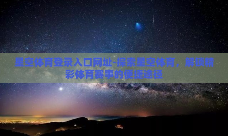 星空体育登录入口网址-探索星空体育，解锁精彩体育赛事的便捷途径