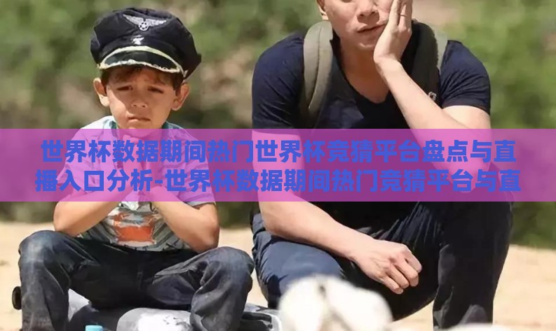 世界杯数据期间热门世界杯竞猜平台盘点与直播入口分析-世界杯数据期间热门竞猜平台与直播入口概览 世界杯数据期间热门世界杯竞猜平台盘点与直播入口分析-世界杯数据期间热门竞猜平台与直播入口概览