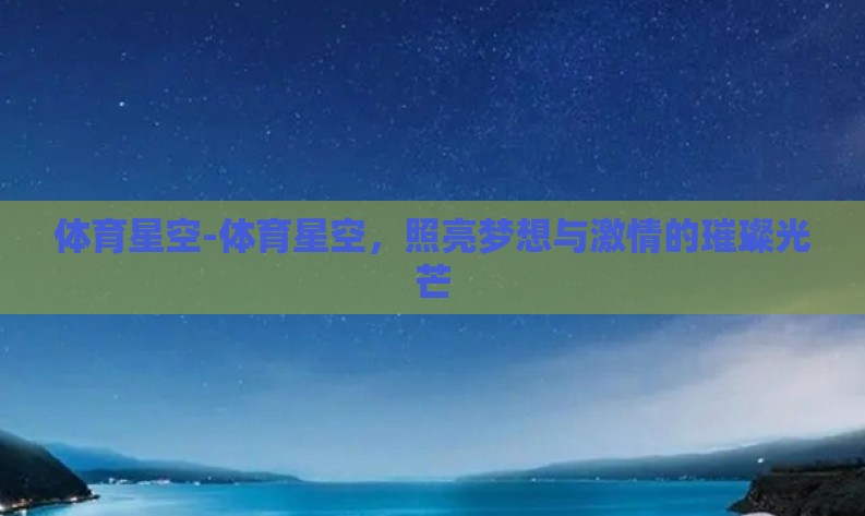 体育星空-体育星空，照亮梦想与激情的璀璨光芒