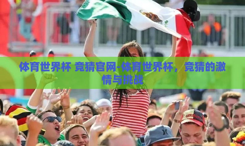体育世界杯 竞猜官网-体育世界杯,竞猜的激情与挑战 体育世界杯 竞猜官网-体育世界杯,竞猜的激情与挑战