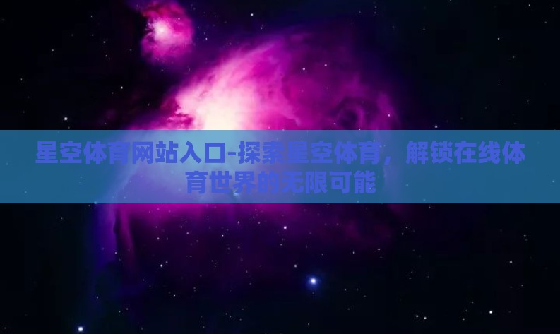 星空体育网站入口-探索星空体育，解锁在线体育世界的无限可能