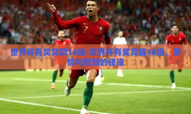 世界杯有奖竞猜16强-世界杯有奖竞猜16强,激情与智慧的碰撞 世界杯有奖竞猜16强-世界杯有奖竞猜16强,激情与智慧的碰撞