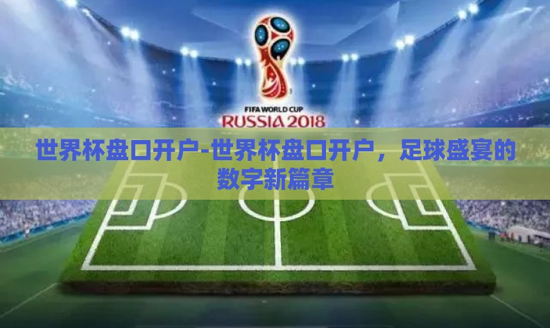 世界杯盘口开户-世界杯盘口开户，足球盛宴的数字新篇章