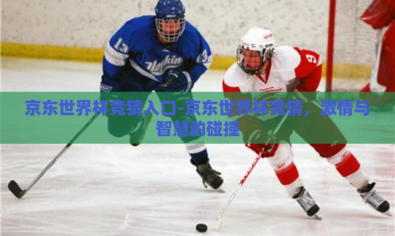京东世界杯竞猜入口-京东世界杯竞猜,激情与智慧的碰撞 京东世界杯竞猜入口-京东世界杯竞猜,激情与智慧的碰撞