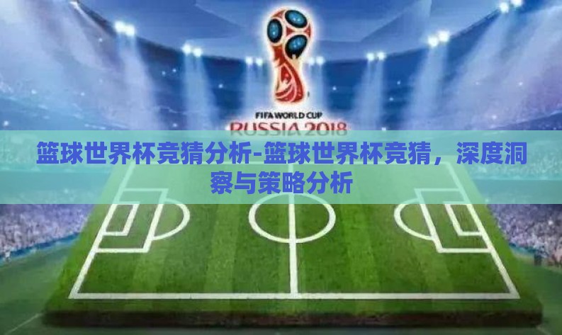 篮球世界杯竞猜分析-篮球世界杯竞猜，深度洞察与策略分析