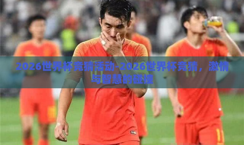 2026世界杯竞猜活动-2026世界杯竞猜,激情与智慧的碰撞 2026世界杯竞猜活动-2026世界杯竞猜,激情与智慧的碰撞
