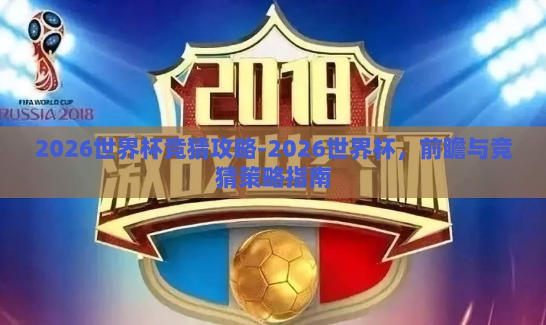 2026世界杯竞猜攻略-2026世界杯,前瞻与竞猜策略指南 2026世界杯竞猜攻略-2026世界杯,前瞻与竞猜策略指南