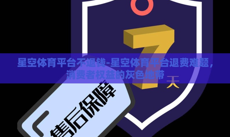 星空体育平台不退钱-星空体育平台退费难题,消费者权益的灰色地带 星空体育平台不退钱-星空体育平台退费难题,消费者权益的灰色地带