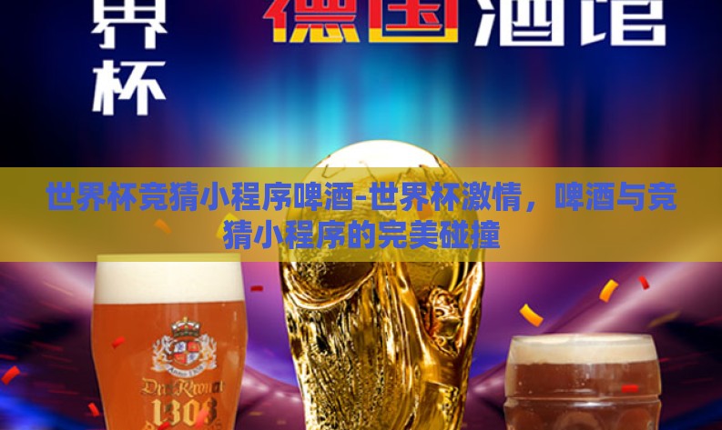 世界杯竞猜小程序啤酒-世界杯激情,啤酒与竞猜小程序的完美碰撞 世界杯竞猜小程序啤酒-世界杯激情,啤酒与竞猜小程序的完美碰撞