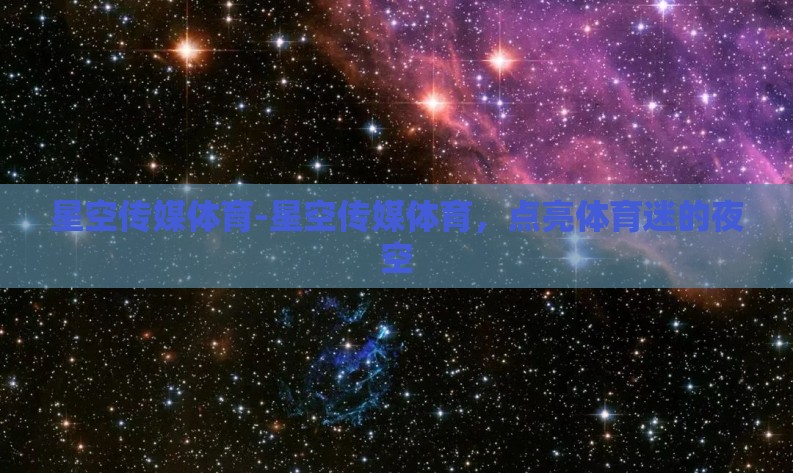 星空传媒体育-星空传媒体育,点亮体育迷的夜空 星空传媒体育-星空传媒体育,点亮体育迷的夜空