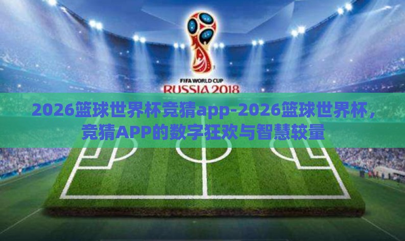 2026篮球世界杯竞猜app-2026篮球世界杯,竞猜APP的数字狂欢与智慧较量 2026篮球世界杯竞猜app-2026篮球世界杯,竞猜APP的数字狂欢与智慧较量
